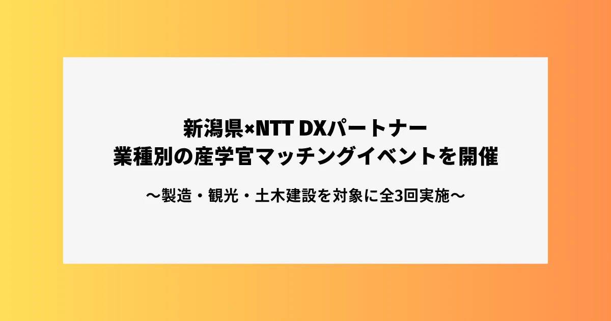 新潟県×NTT DXパートナー　業種別の産学官マッチングイベントを開催 ～製造・観光・土木建設を対象に全3回実施～