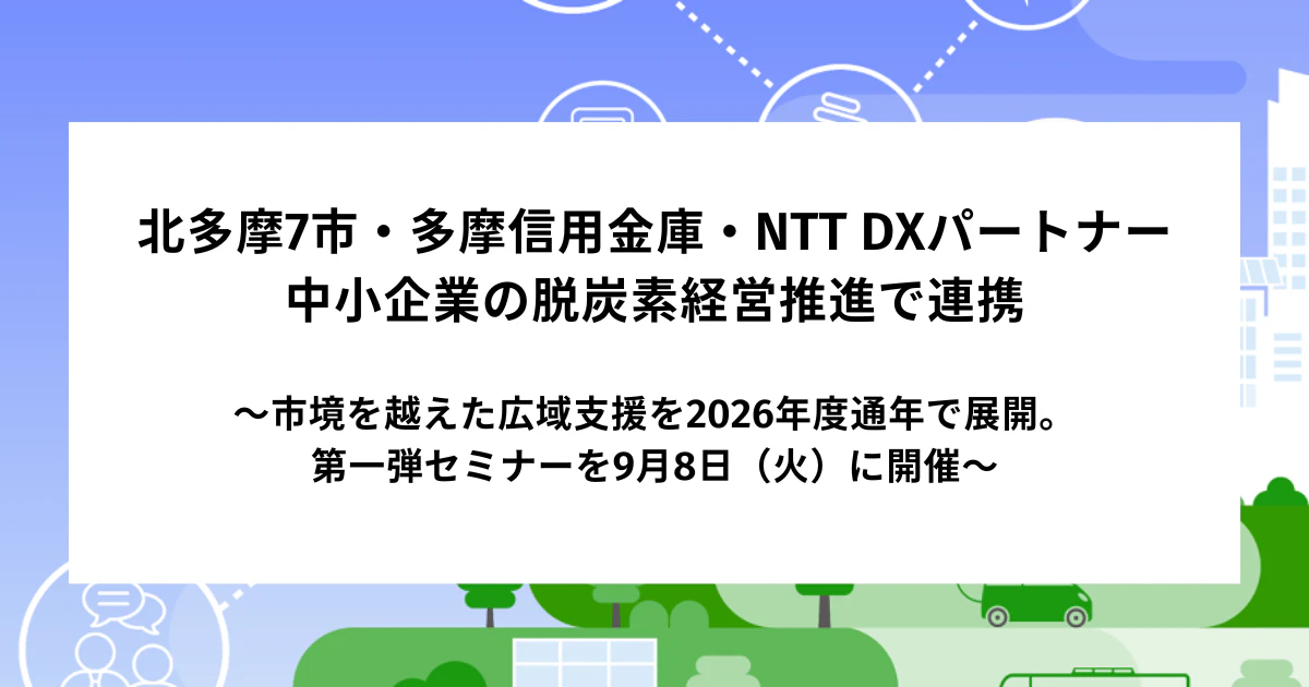 北多摩7市・多摩信用金庫・NTT DXパートナー、 中小企業の脱炭素経営推進で連携 〜市境を越えた広域支援を2026年度通年で展開。第一弾セミナーを9月8日（火）に開催〜